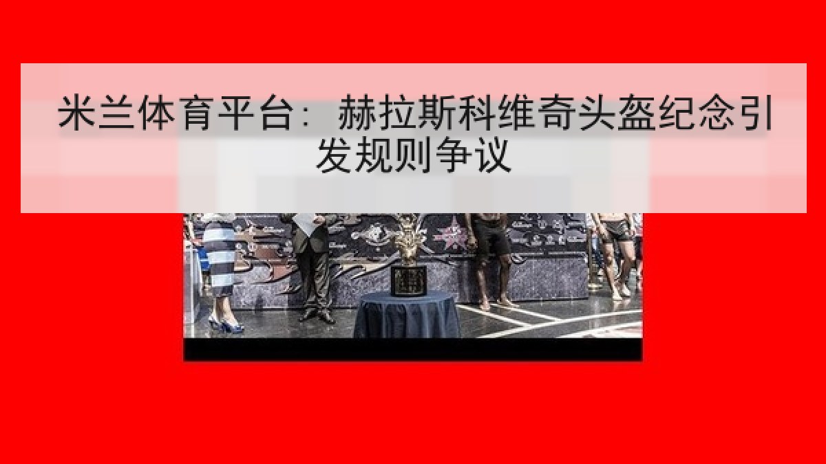 米兰体育平台: 赫拉斯科维奇头盔纪念引发规则争议 米兰体育平台: 赫拉斯科维奇头盔纪念引发规则争议