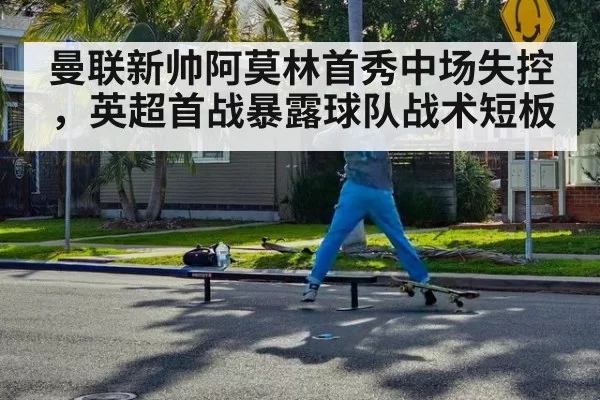 曼联新帅阿莫林首秀中场失控，英超首战暴露球队战术短板