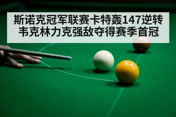 斯诺克冠军联赛卡特轰147逆转韦克林力克强敌夺得赛季首冠