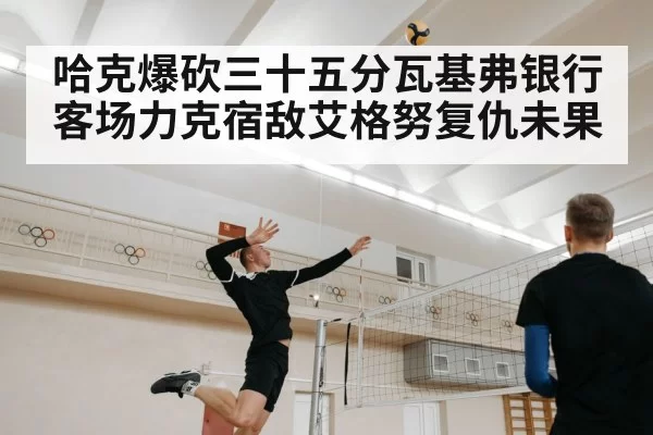 哈克爆砍三十五分瓦基弗银行客场力克宿敌艾格努复仇未果