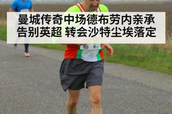 曼城传奇中场德布劳内亲承告别英超 转会沙特尘埃落定