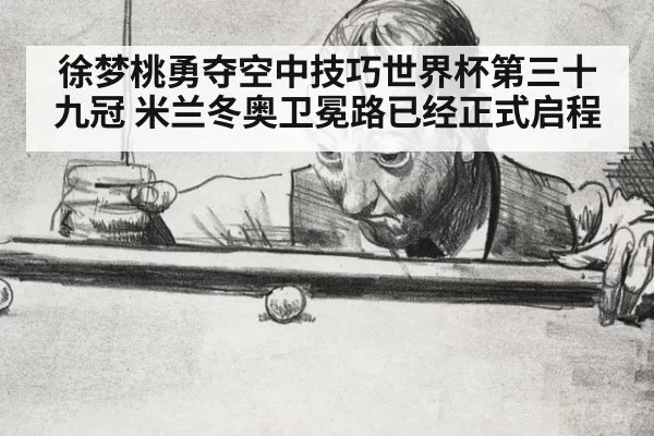 徐梦桃勇夺空中技巧世界杯第三十九冠 米兰冬奥卫冕路已经正式启程