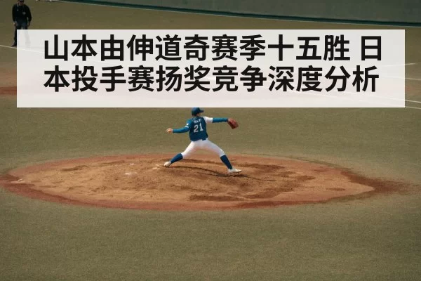 山本由伸道奇赛季十五胜 日本投手赛扬奖竞争深度分析