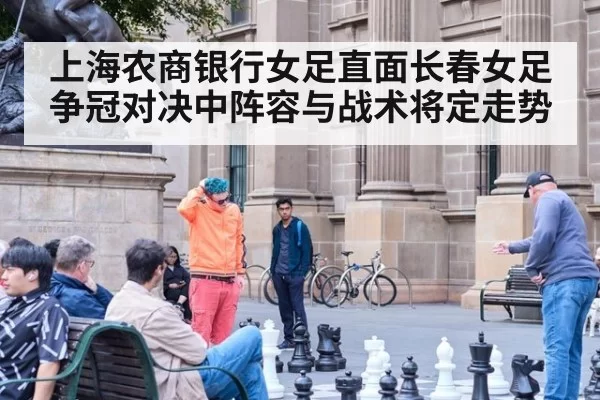 上海农商银行女足直面长春女足 争冠对决中阵容与战术将定走势