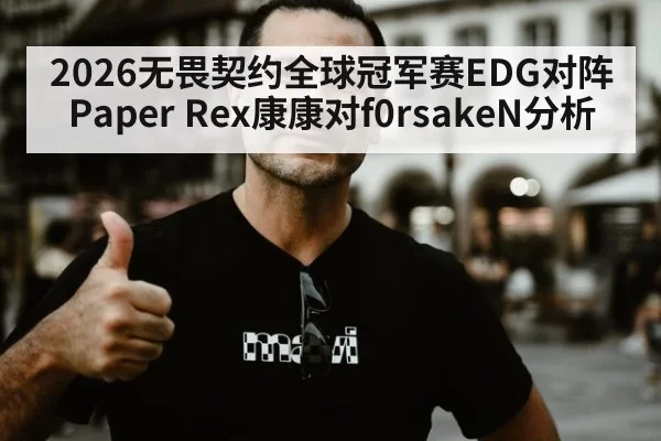 2026无畏契约全球冠军赛EDG对阵Paper Rex康康对f0rsakeN分析